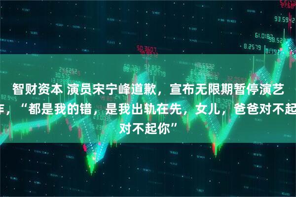 智财资本 演员宋宁峰道歉，宣布无限期暂停演艺工作，“都是我的错，是我出轨在先，女儿，爸爸对不起你”