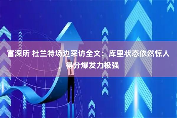 富深所 杜兰特场边采访全文：库里状态依然惊人，得分爆发力极强