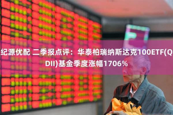 纪源优配 二季报点评：华泰柏瑞纳斯达克100ETF(QDII)基金季度涨幅1706%