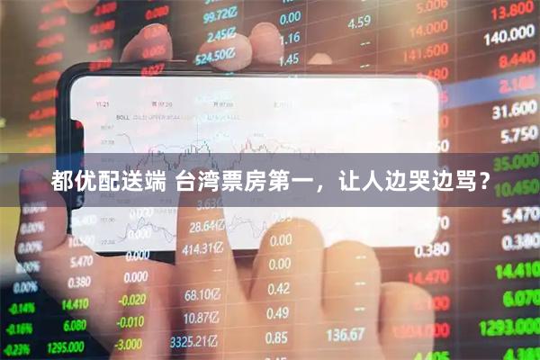 都优配送端 台湾票房第一，让人边哭边骂？